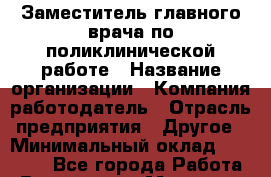 Заместитель главного врача по поликлинической работе › Название организации ­ Компания-работодатель › Отрасль предприятия ­ Другое › Минимальный оклад ­ 20 620 - Все города Работа » Вакансии   . Мордовия респ.